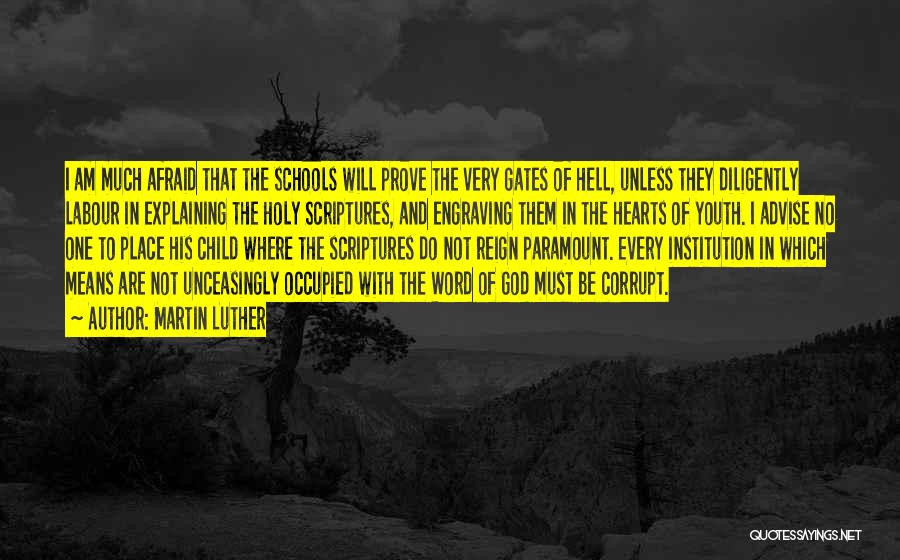 Martin Luther Quotes: I Am Much Afraid That The Schools Will Prove The Very Gates Of Hell, Unless They Diligently Labour In Explaining
