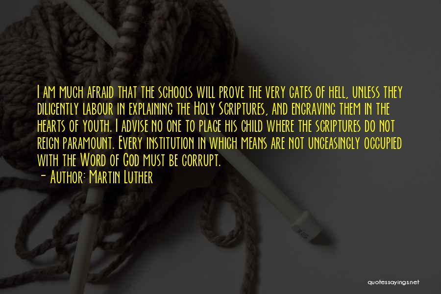 Martin Luther Quotes: I Am Much Afraid That The Schools Will Prove The Very Gates Of Hell, Unless They Diligently Labour In Explaining