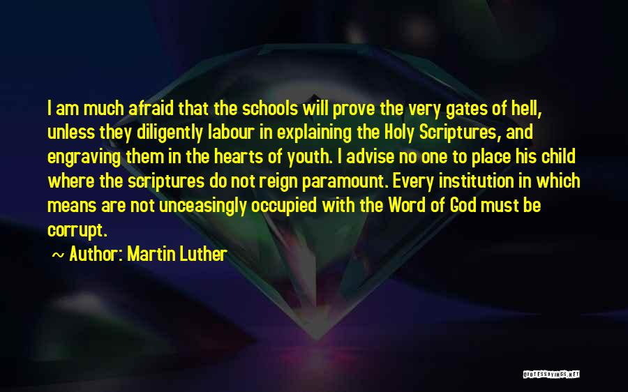 Martin Luther Quotes: I Am Much Afraid That The Schools Will Prove The Very Gates Of Hell, Unless They Diligently Labour In Explaining