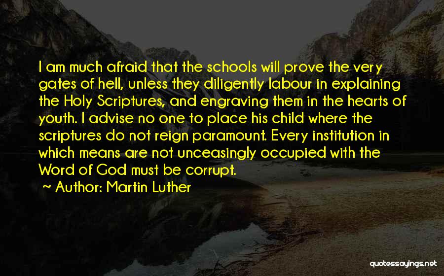 Martin Luther Quotes: I Am Much Afraid That The Schools Will Prove The Very Gates Of Hell, Unless They Diligently Labour In Explaining