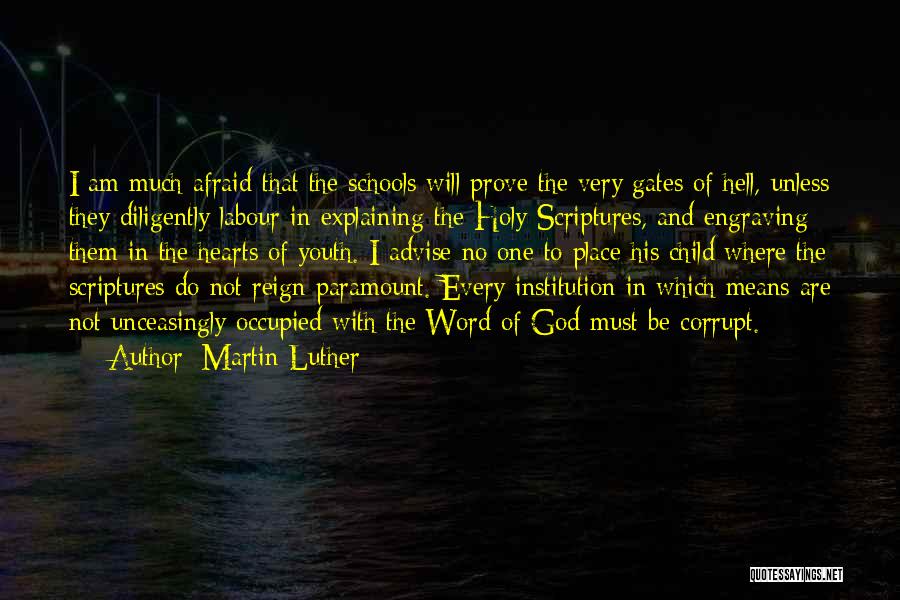 Martin Luther Quotes: I Am Much Afraid That The Schools Will Prove The Very Gates Of Hell, Unless They Diligently Labour In Explaining