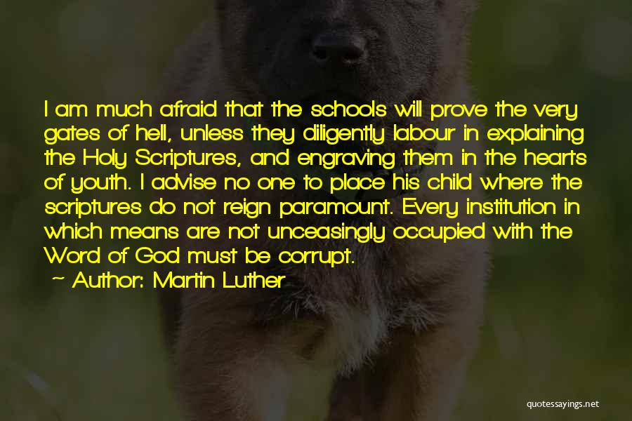Martin Luther Quotes: I Am Much Afraid That The Schools Will Prove The Very Gates Of Hell, Unless They Diligently Labour In Explaining