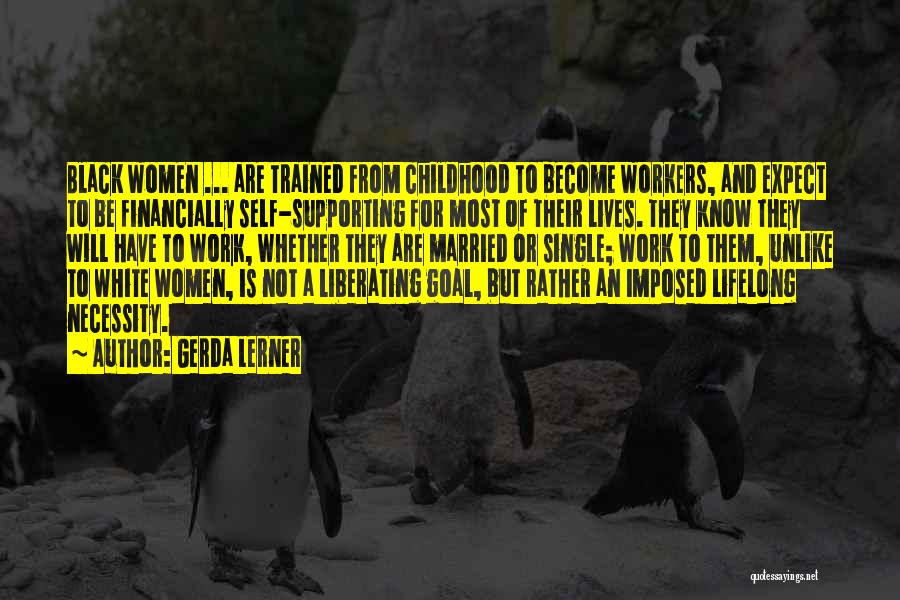 Gerda Lerner Quotes: Black Women ... Are Trained From Childhood To Become Workers, And Expect To Be Financially Self-supporting For Most Of Their