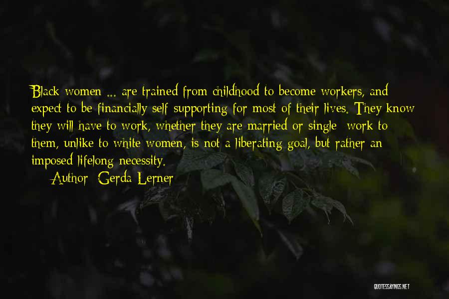 Gerda Lerner Quotes: Black Women ... Are Trained From Childhood To Become Workers, And Expect To Be Financially Self-supporting For Most Of Their