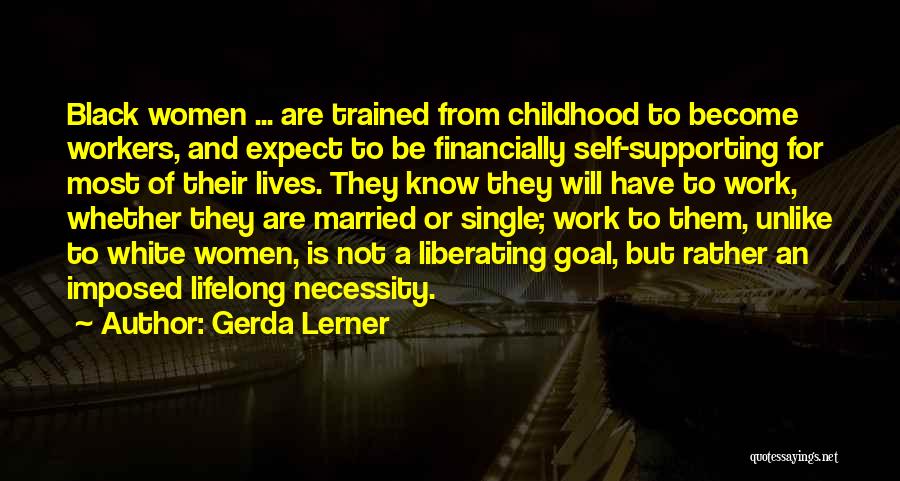 Gerda Lerner Quotes: Black Women ... Are Trained From Childhood To Become Workers, And Expect To Be Financially Self-supporting For Most Of Their