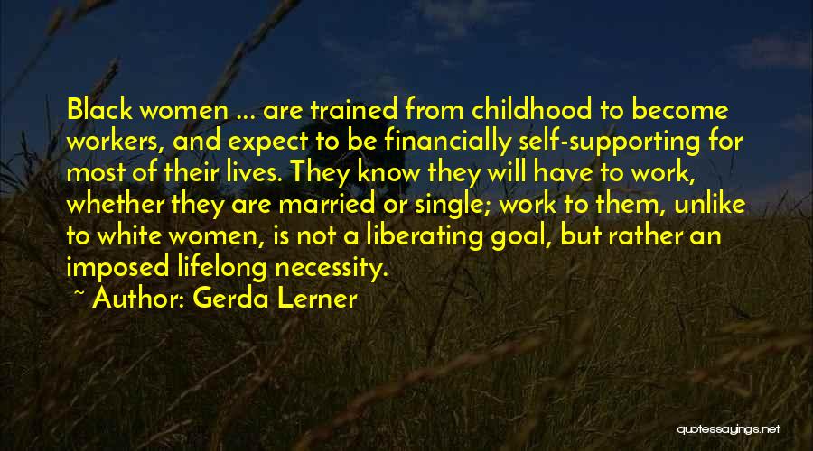 Gerda Lerner Quotes: Black Women ... Are Trained From Childhood To Become Workers, And Expect To Be Financially Self-supporting For Most Of Their