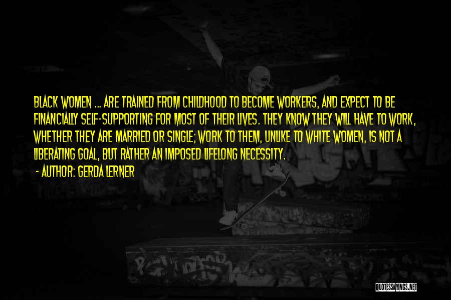 Gerda Lerner Quotes: Black Women ... Are Trained From Childhood To Become Workers, And Expect To Be Financially Self-supporting For Most Of Their