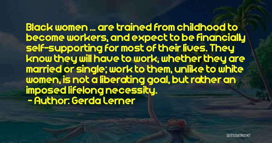 Gerda Lerner Quotes: Black Women ... Are Trained From Childhood To Become Workers, And Expect To Be Financially Self-supporting For Most Of Their