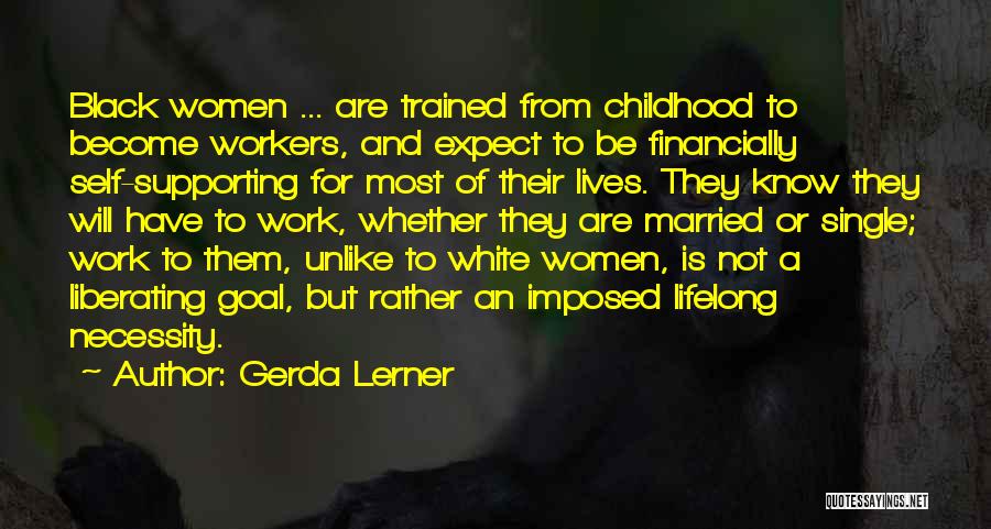 Gerda Lerner Quotes: Black Women ... Are Trained From Childhood To Become Workers, And Expect To Be Financially Self-supporting For Most Of Their