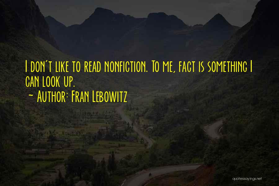 Fran Lebowitz Quotes: I Don't Like To Read Nonfiction. To Me, Fact Is Something I Can Look Up.