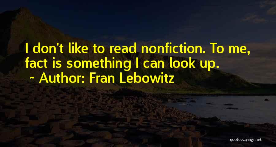 Fran Lebowitz Quotes: I Don't Like To Read Nonfiction. To Me, Fact Is Something I Can Look Up.
