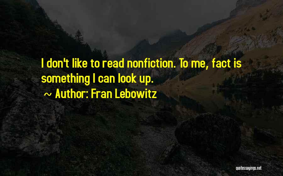 Fran Lebowitz Quotes: I Don't Like To Read Nonfiction. To Me, Fact Is Something I Can Look Up.