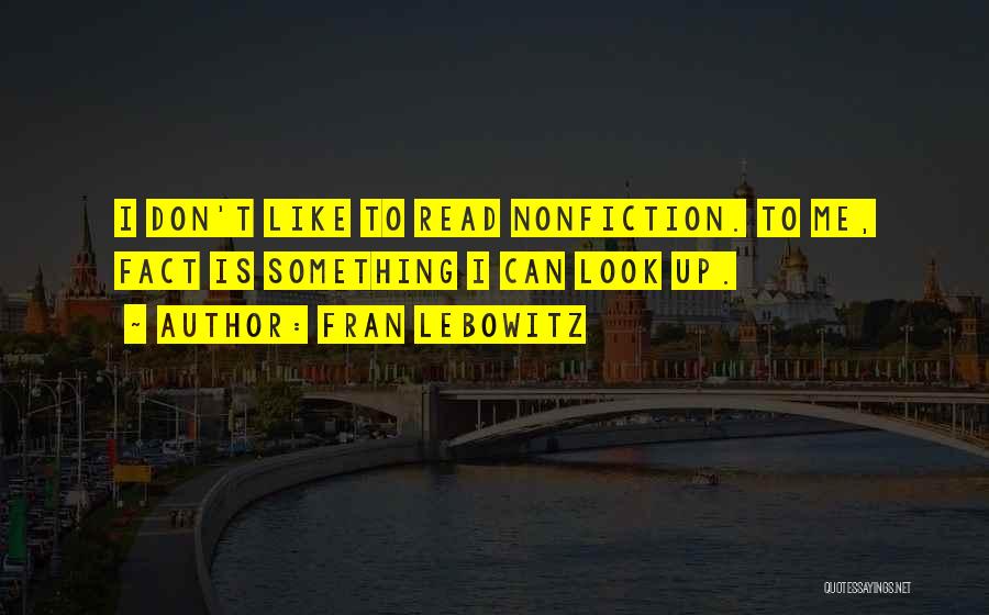 Fran Lebowitz Quotes: I Don't Like To Read Nonfiction. To Me, Fact Is Something I Can Look Up.