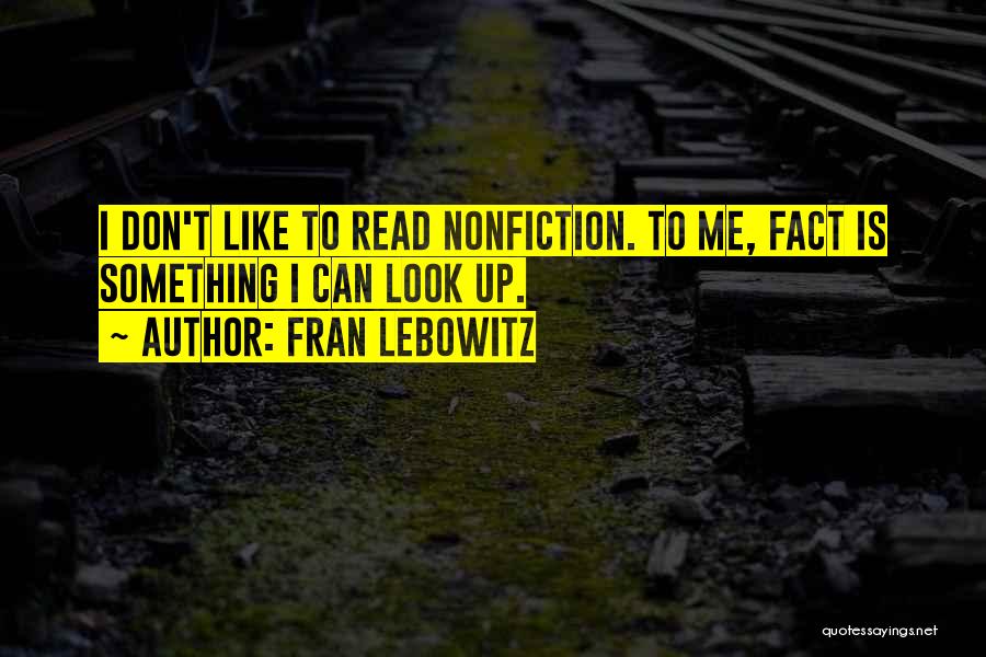 Fran Lebowitz Quotes: I Don't Like To Read Nonfiction. To Me, Fact Is Something I Can Look Up.