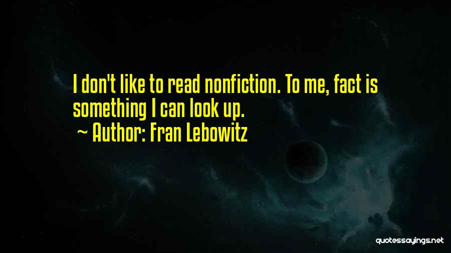 Fran Lebowitz Quotes: I Don't Like To Read Nonfiction. To Me, Fact Is Something I Can Look Up.