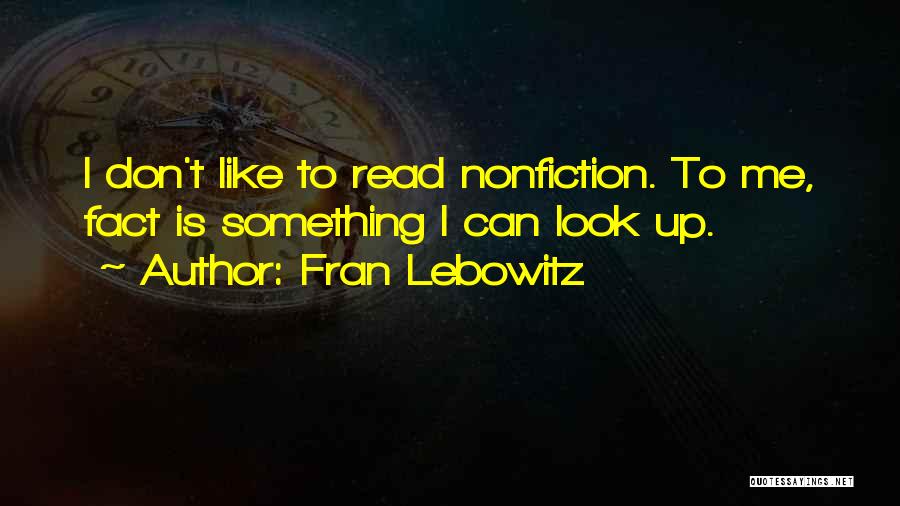 Fran Lebowitz Quotes: I Don't Like To Read Nonfiction. To Me, Fact Is Something I Can Look Up.