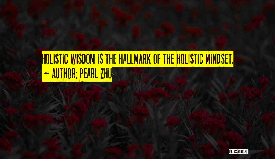 Pearl Zhu Quotes: Holistic Wisdom Is The Hallmark Of The Holistic Mindset.