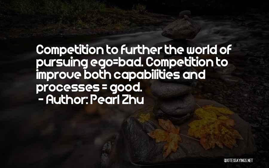 Pearl Zhu Quotes: Competition To Further The World Of Pursuing Ego=bad. Competition To Improve Both Capabilities And Processes = Good.