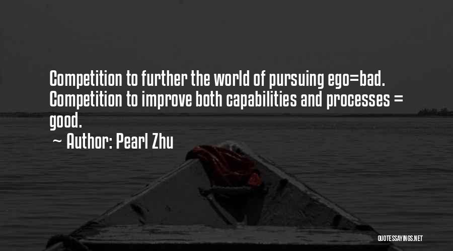 Pearl Zhu Quotes: Competition To Further The World Of Pursuing Ego=bad. Competition To Improve Both Capabilities And Processes = Good.