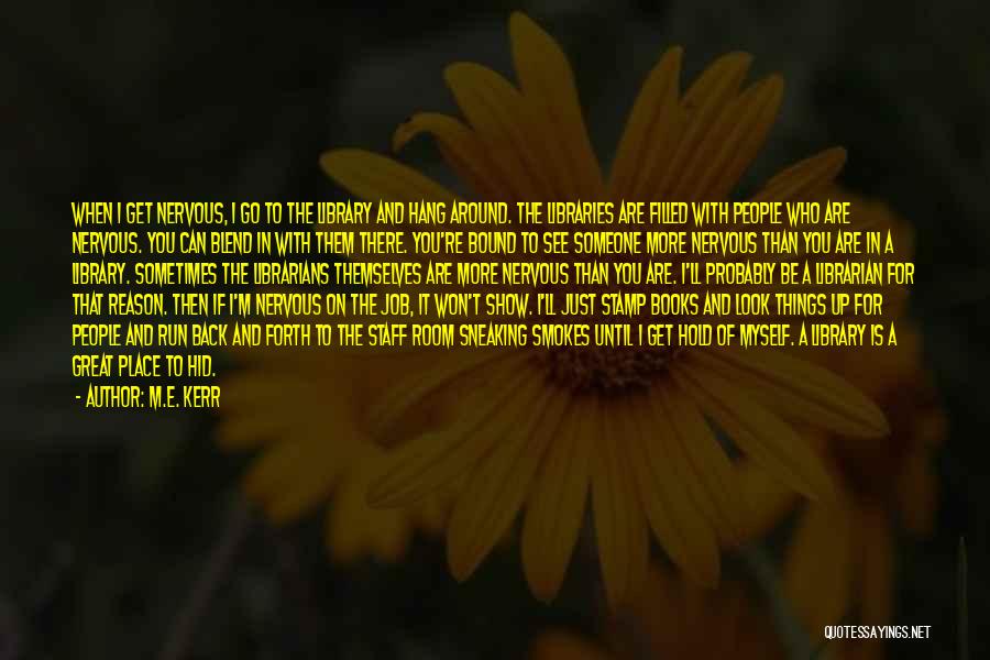 M.E. Kerr Quotes: When I Get Nervous, I Go To The Library And Hang Around. The Libraries Are Filled With People Who Are