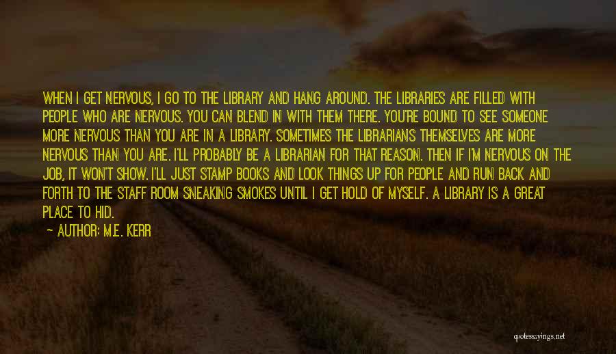 M.E. Kerr Quotes: When I Get Nervous, I Go To The Library And Hang Around. The Libraries Are Filled With People Who Are