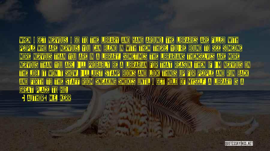M.E. Kerr Quotes: When I Get Nervous, I Go To The Library And Hang Around. The Libraries Are Filled With People Who Are