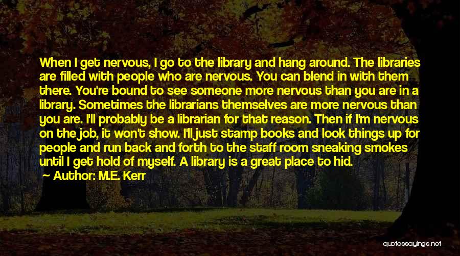 M.E. Kerr Quotes: When I Get Nervous, I Go To The Library And Hang Around. The Libraries Are Filled With People Who Are