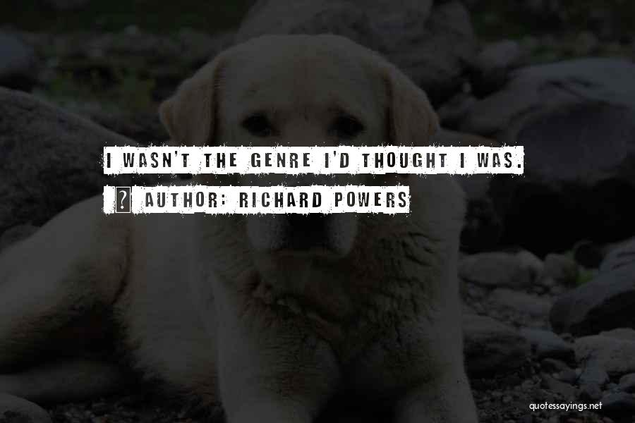 Richard Powers Quotes: I Wasn't The Genre I'd Thought I Was.