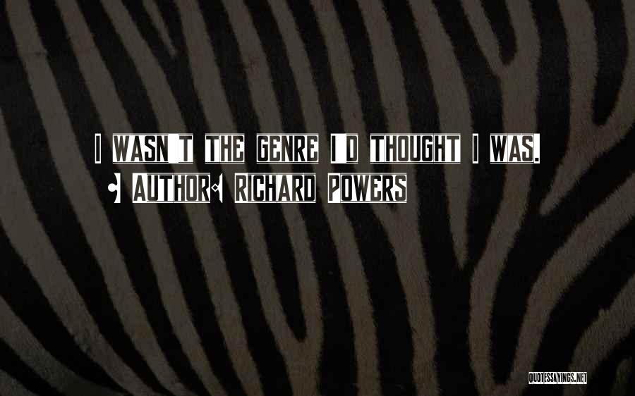 Richard Powers Quotes: I Wasn't The Genre I'd Thought I Was.