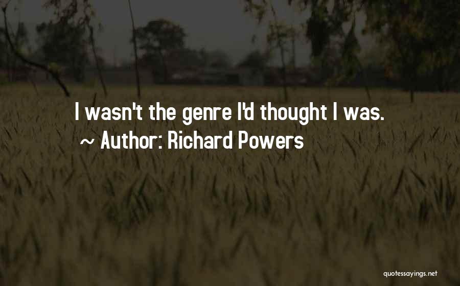 Richard Powers Quotes: I Wasn't The Genre I'd Thought I Was.