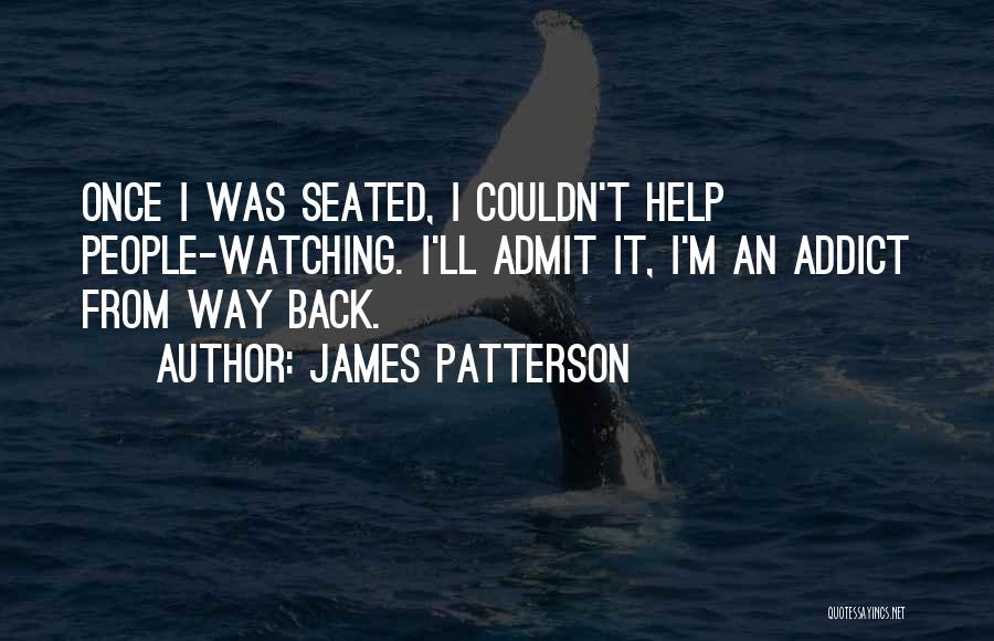 James Patterson Quotes: Once I Was Seated, I Couldn't Help People-watching. I'll Admit It, I'm An Addict From Way Back.