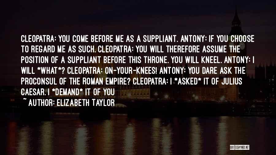 Elizabeth Taylor Quotes: Cleopatra: You Come Before Me As A Suppliant. Antony: If You Choose To Regard Me As Such. Cleopatra: You Will