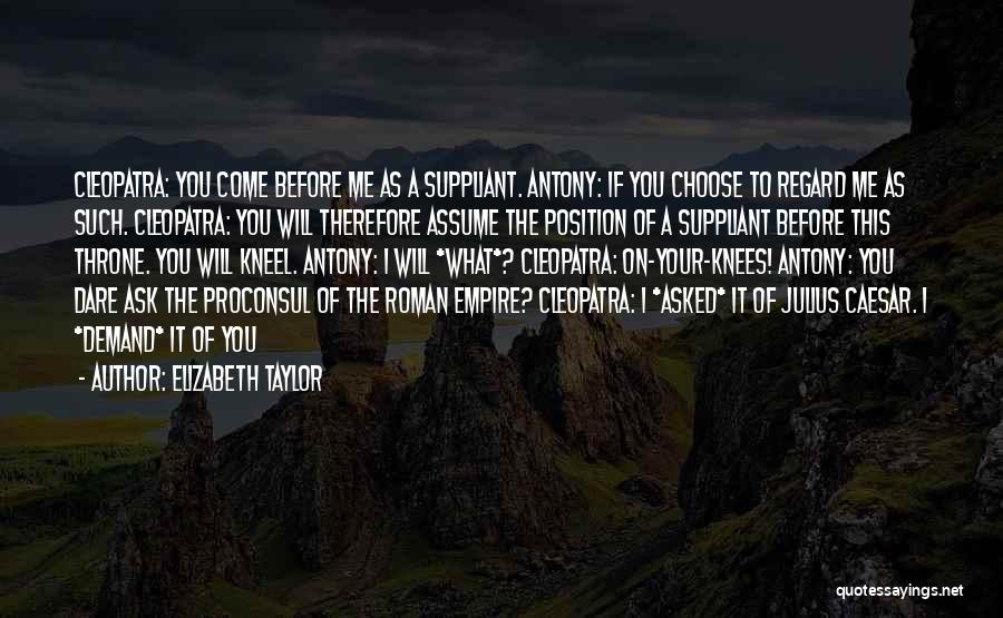 Elizabeth Taylor Quotes: Cleopatra: You Come Before Me As A Suppliant. Antony: If You Choose To Regard Me As Such. Cleopatra: You Will