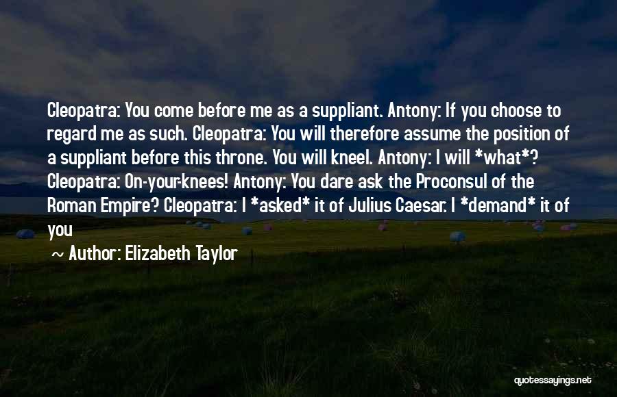 Elizabeth Taylor Quotes: Cleopatra: You Come Before Me As A Suppliant. Antony: If You Choose To Regard Me As Such. Cleopatra: You Will