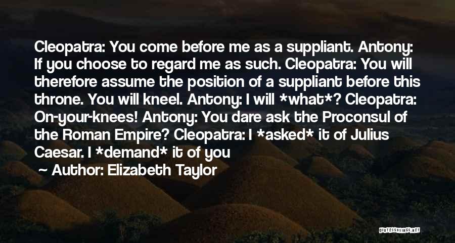 Elizabeth Taylor Quotes: Cleopatra: You Come Before Me As A Suppliant. Antony: If You Choose To Regard Me As Such. Cleopatra: You Will