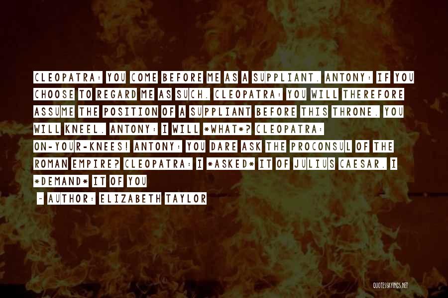 Elizabeth Taylor Quotes: Cleopatra: You Come Before Me As A Suppliant. Antony: If You Choose To Regard Me As Such. Cleopatra: You Will