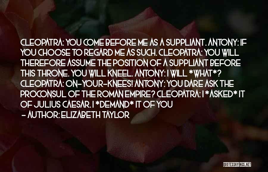 Elizabeth Taylor Quotes: Cleopatra: You Come Before Me As A Suppliant. Antony: If You Choose To Regard Me As Such. Cleopatra: You Will