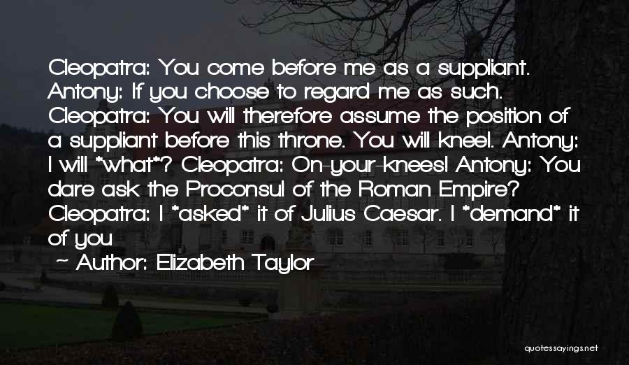 Elizabeth Taylor Quotes: Cleopatra: You Come Before Me As A Suppliant. Antony: If You Choose To Regard Me As Such. Cleopatra: You Will