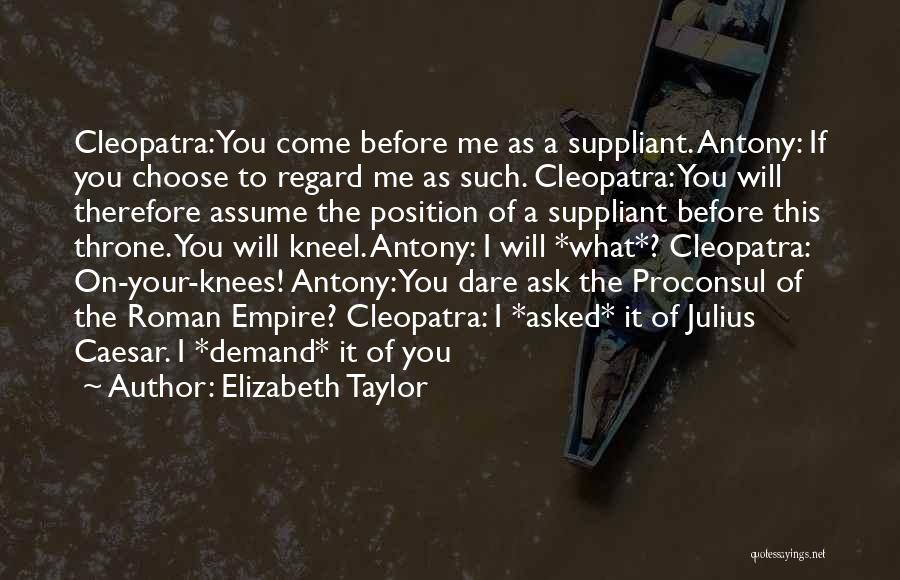 Elizabeth Taylor Quotes: Cleopatra: You Come Before Me As A Suppliant. Antony: If You Choose To Regard Me As Such. Cleopatra: You Will