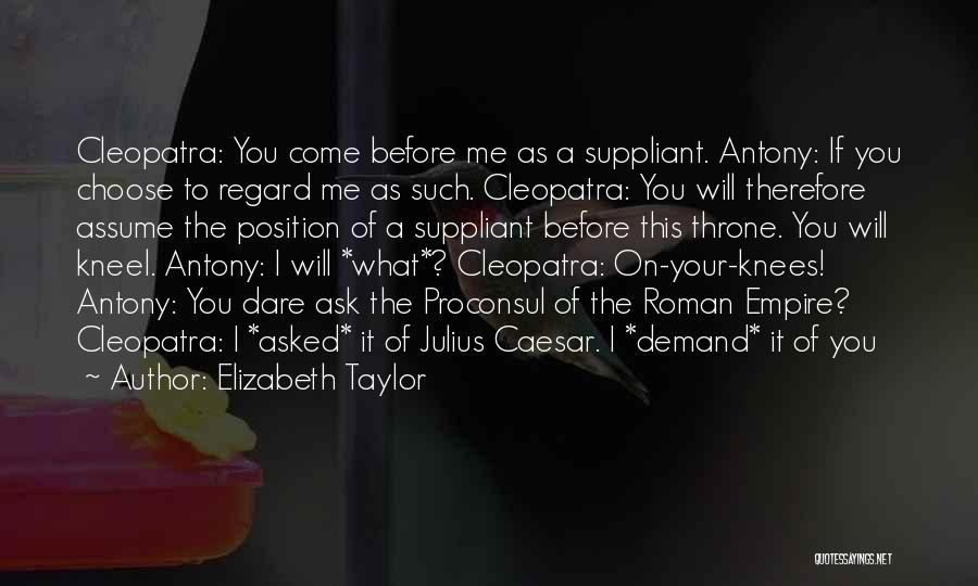 Elizabeth Taylor Quotes: Cleopatra: You Come Before Me As A Suppliant. Antony: If You Choose To Regard Me As Such. Cleopatra: You Will