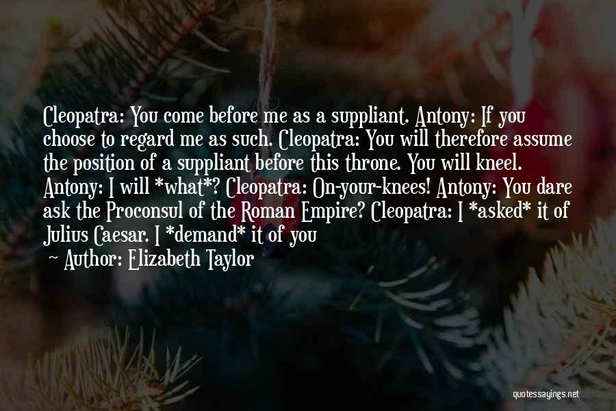 Elizabeth Taylor Quotes: Cleopatra: You Come Before Me As A Suppliant. Antony: If You Choose To Regard Me As Such. Cleopatra: You Will