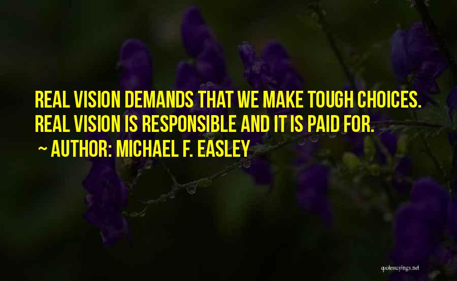 Michael F. Easley Quotes: Real Vision Demands That We Make Tough Choices. Real Vision Is Responsible And It Is Paid For.