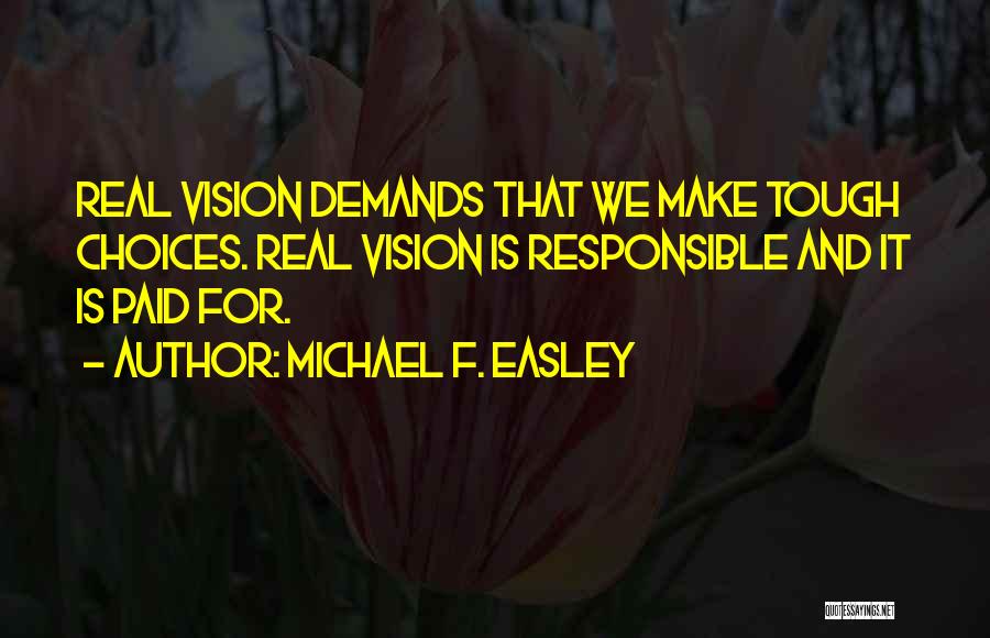 Michael F. Easley Quotes: Real Vision Demands That We Make Tough Choices. Real Vision Is Responsible And It Is Paid For.