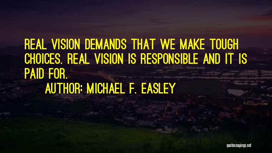Michael F. Easley Quotes: Real Vision Demands That We Make Tough Choices. Real Vision Is Responsible And It Is Paid For.