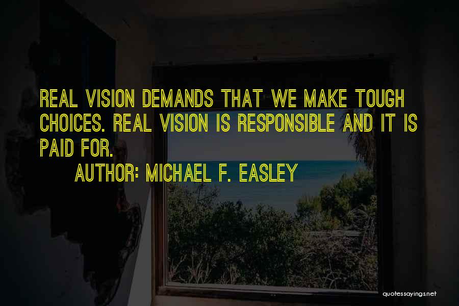 Michael F. Easley Quotes: Real Vision Demands That We Make Tough Choices. Real Vision Is Responsible And It Is Paid For.