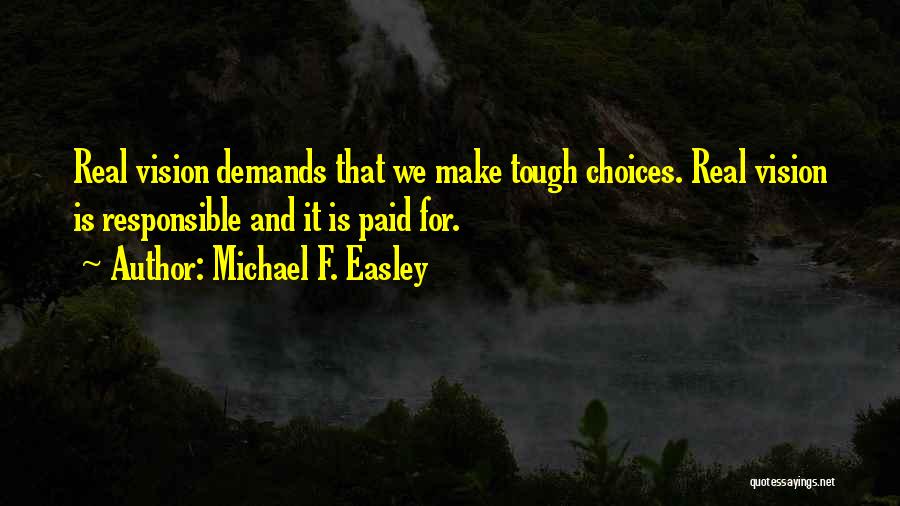 Michael F. Easley Quotes: Real Vision Demands That We Make Tough Choices. Real Vision Is Responsible And It Is Paid For.