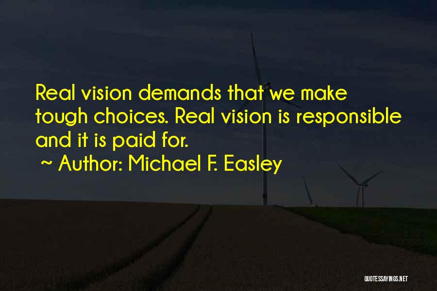 Michael F. Easley Quotes: Real Vision Demands That We Make Tough Choices. Real Vision Is Responsible And It Is Paid For.