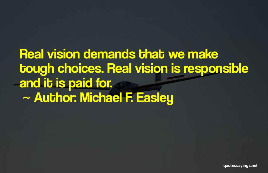 Michael F. Easley Quotes: Real Vision Demands That We Make Tough Choices. Real Vision Is Responsible And It Is Paid For.