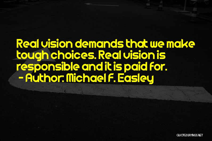 Michael F. Easley Quotes: Real Vision Demands That We Make Tough Choices. Real Vision Is Responsible And It Is Paid For.