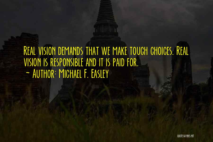 Michael F. Easley Quotes: Real Vision Demands That We Make Tough Choices. Real Vision Is Responsible And It Is Paid For.
